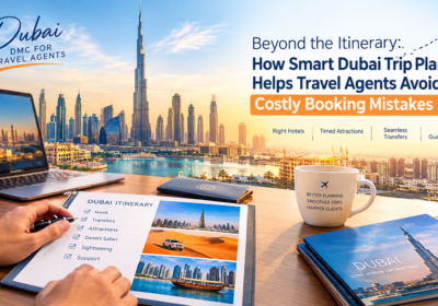 Beyond the Itinerary: How Smart Dubai Trip Planning Helps Travel Agents Avoid Costly Booking Mistakes